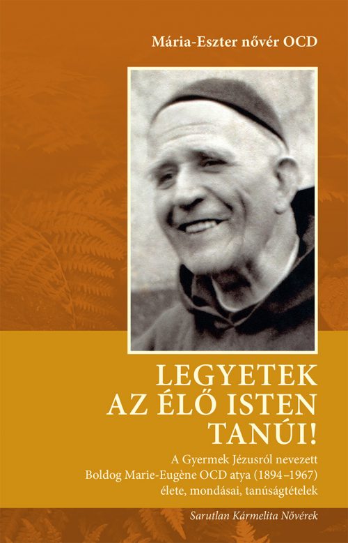 Legyetek az Élő Isten tanúi - Marie-Eugene atya élete, mondásai, tanúságtételek